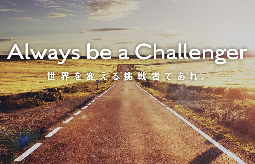 Always be a Challenger 世界を変える挑戦者であれ。